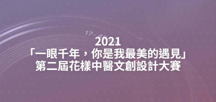 2021「一眼千年，你是我最美的遇見」第二屆花樣中醫文創設計大賽