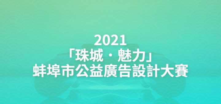 2021「珠城．魅力」蚌埠市公益廣告設計大賽
