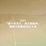 2021「繪千年文化．遇古韻磁州」磁縣文創產品設計大賽