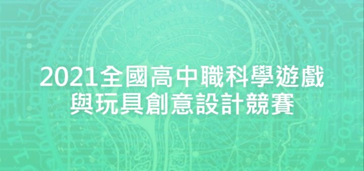 2021全國高中職科學遊戲與玩具創意設計競賽