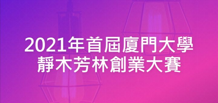 2021年首屆廈門大學靜木芳林創業大賽