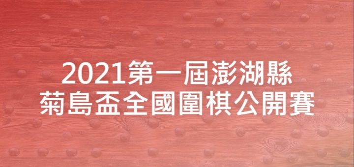 2021第一屆澎湖縣菊島盃全國圍棋公開賽