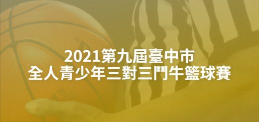 2021第九屆臺中市全人青少年三對三鬥牛籃球賽