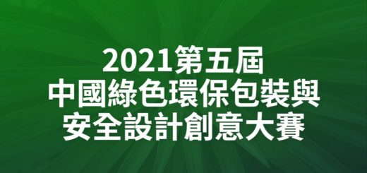 2021第五屆中國綠色環保包裝與安全設計創意大賽