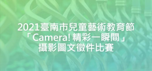 2021臺南市兒童藝術教育節「Camera!精彩一瞬間」攝影圖文徵件比賽