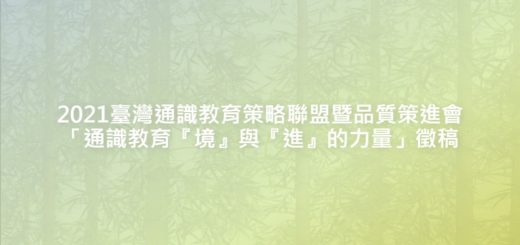2021臺灣通識教育策略聯盟暨品質策進會「通識教育『境』與『進』的力量」徵稿