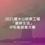 2021麗水山耕夢工場「麗耕生活」IP形象徵集大賽