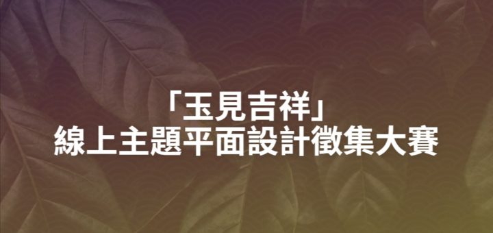 「玉見吉祥」線上主題平面設計徵集大賽