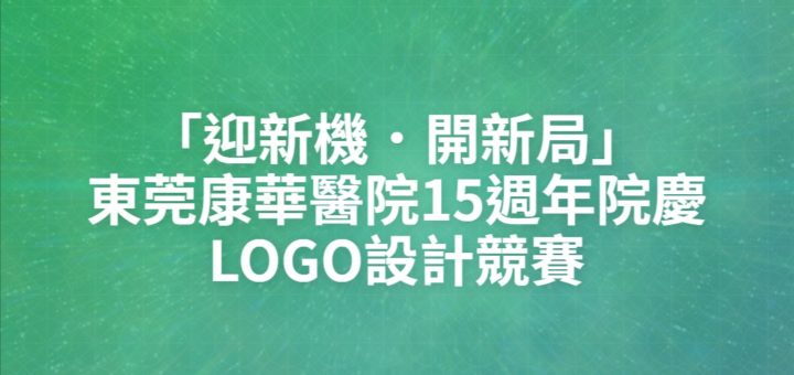 「迎新機．開新局」東莞康華醫院15週年院慶LOGO設計競賽