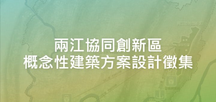 兩江協同創新區概念性建築方案設計徵集