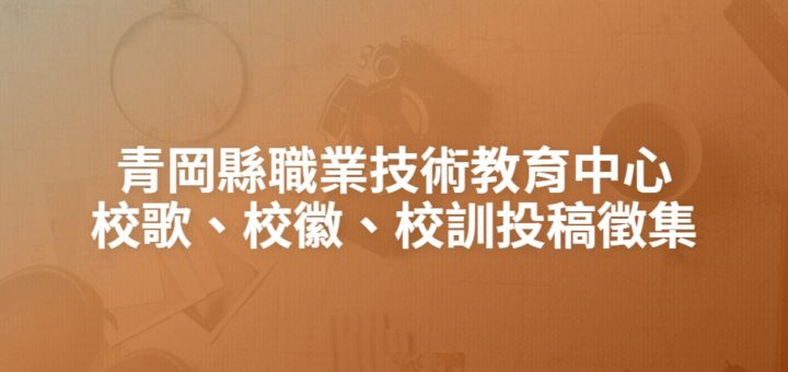 青岡縣職業技術教育中心校歌、校徽、校訓投稿徵集