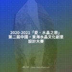2020-2021「愛．水晶之戀」第二屆中國・東海水晶文化創意設計大賽