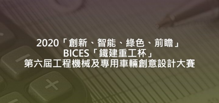 2020「創新、智能、綠色、前瞻」BICES「鐵建重工杯」第六屆工程機械及專用車輛創意設計大賽