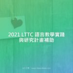 2021 LTTC 語言教學實踐與研究計畫補助