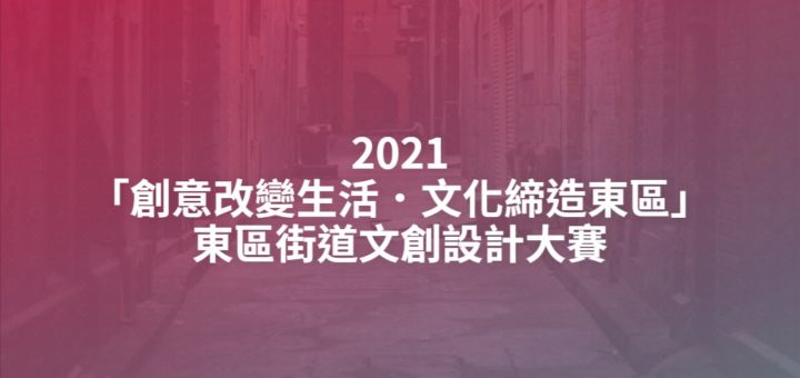 2021「創意改變生活．文化締造東區」東區街道文創設計大賽
