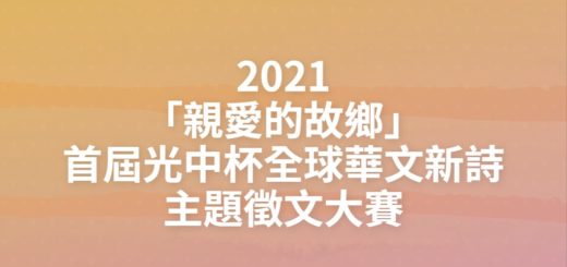 2021「親愛的故鄉」首屆光中杯全球華文新詩主題徵文大賽