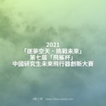 2021「逐夢空天．挑戰未來」第七屆「飛鯊杯」中國研究生未來飛行器創新大賽