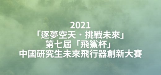 2021「逐夢空天．挑戰未來」第七屆「飛鯊杯」中國研究生未來飛行器創新大賽