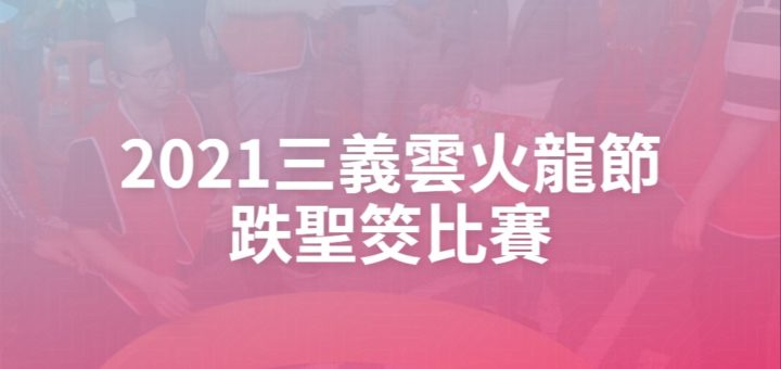 2021三義雲火龍節跌聖筊比賽