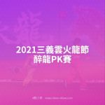 2021三義雲火龍節．醉龍PK賽