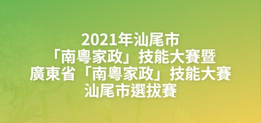 2021年汕尾市「南粵家政」技能大賽暨廣東省「南粵家政」技能大賽汕尾市選拔賽