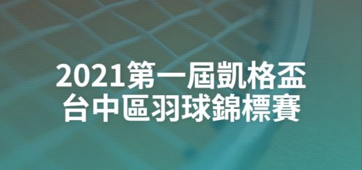 2021第一屆凱格盃台中區羽球錦標賽