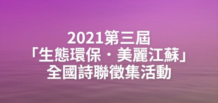 2021第三屆「生態環保．美麗江蘇」全國詩聯徵集活動