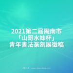 2021第二屆隴南市「山哥水妹杯」青年書法篆刻展徵稿