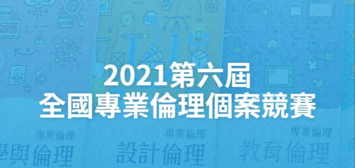 2021第六屆全國專業倫理個案競賽