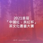 2021首屆「中國紅．英紅杯」茶文化書畫大賽
