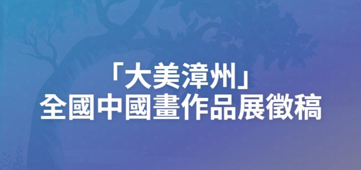 「大美漳州」全國中國畫作品展徵稿