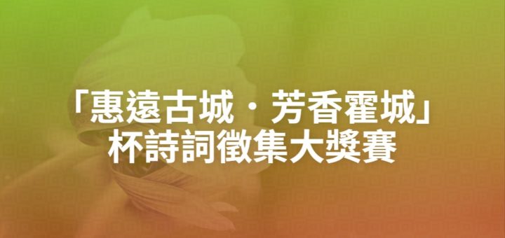 「惠遠古城．芳香霍城」杯詩詞徵集大獎賽