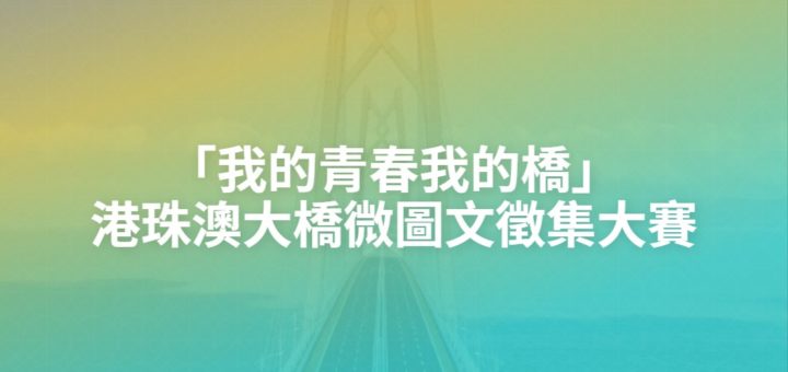 「我的青春我的橋」港珠澳大橋微圖文徵集大賽