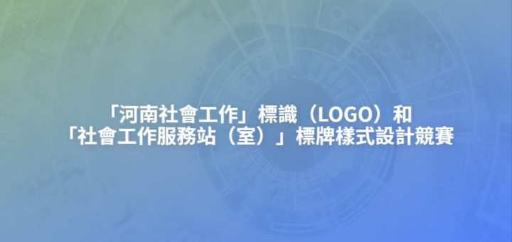 「河南社會工作」標識（LOGO）和「社會工作服務站（室）」標牌樣式設計競賽