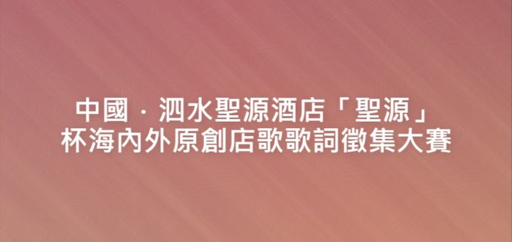 中國．泗水聖源酒店「聖源」杯海內外原創店歌歌詞徵集大賽