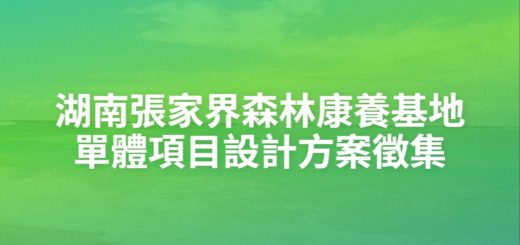 湖南張家界森林康養基地單體項目設計方案徵集