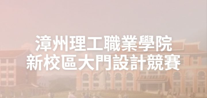 漳州理工職業學院新校區大門設計競賽