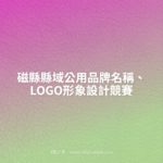 磁縣縣域公用品牌名稱、LOGO形象設計競賽