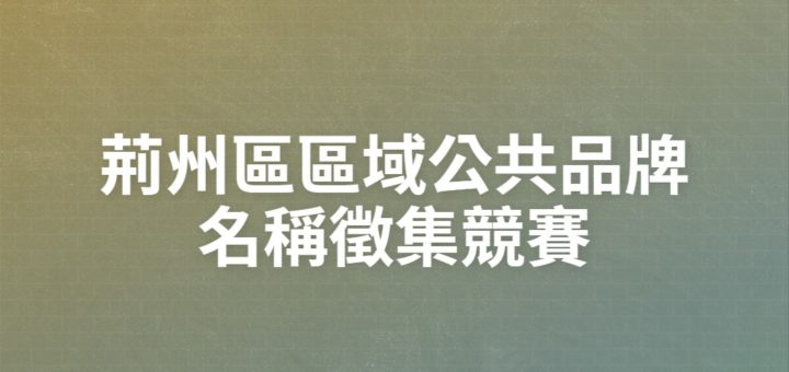 荊州區區域公共品牌名稱徵集競賽