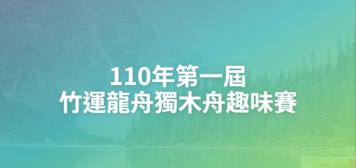 110年第一屆竹運龍舟獨木舟趣味賽