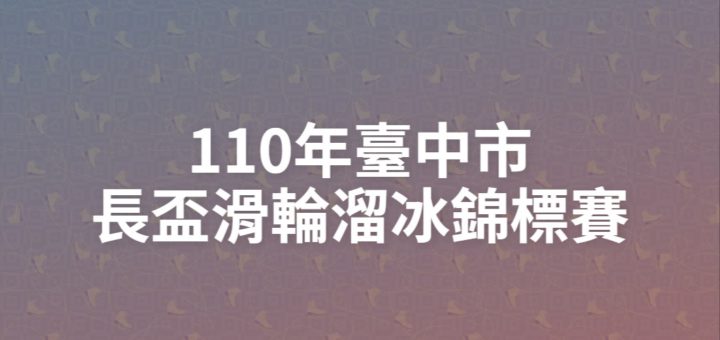 110年臺中市長盃滑輪溜冰錦標賽