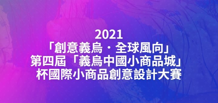 2021「創意義烏．全球風向」第四屆「義烏中國小商品城」杯國際小商品創意設計大賽