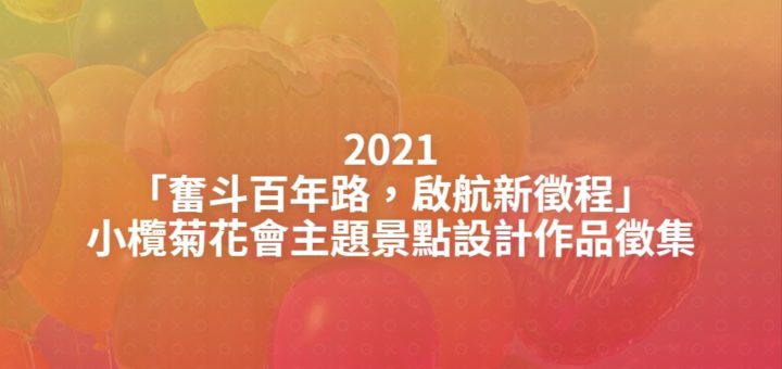 2021「奮斗百年路，啟航新徵程」小欖菊花會主題景點設計作品徵集
