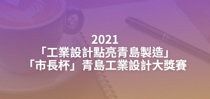 2021「工業設計點亮青島製造」「市長杯」青島工業設計大獎賽