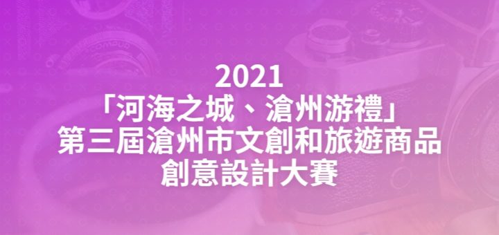 2021「河海之城、滄州游禮」第三屆滄州市文創和旅遊商品創意設計大賽