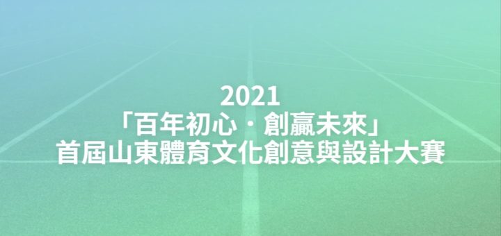 2021「百年初心．創贏未來」首屆山東體育文化創意與設計大賽