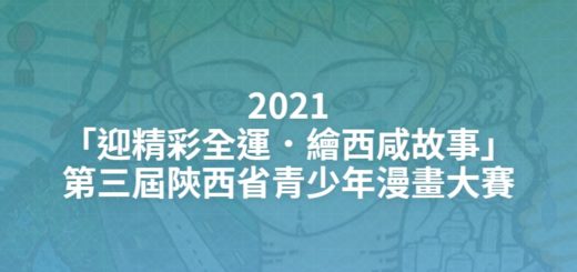 2021「迎精彩全運．繪西咸故事」第三屆陝西省青少年漫畫大賽