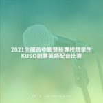 2021全國高中職暨技專校院學生KUSO創意英語配音比賽