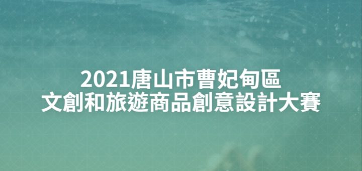 2021唐山市曹妃甸區文創和旅遊商品創意設計大賽