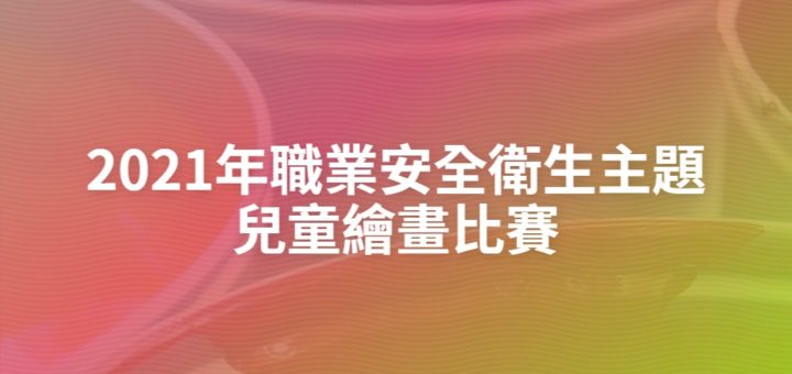 2021年職業安全衛生主題兒童繪畫比賽